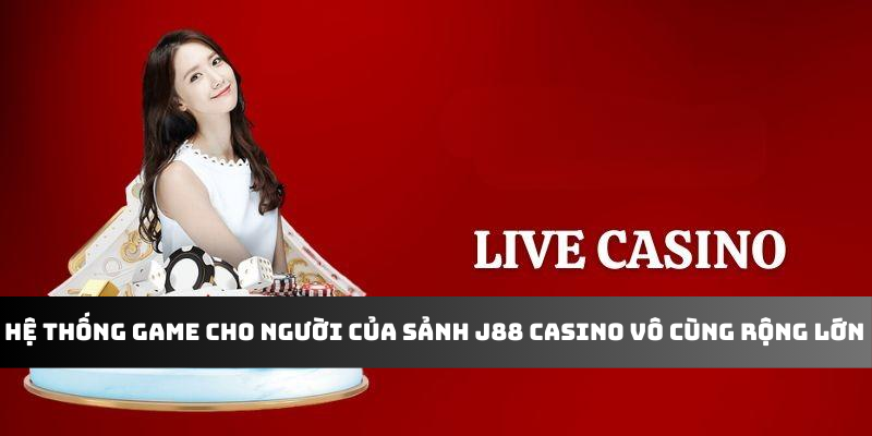 Hệ thống game cho người của sảnh J88 casino vô cùng rộng lớn 