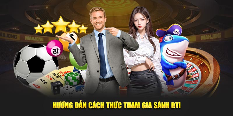 Hướng dẫn cách thức tham gia sảnh BTI